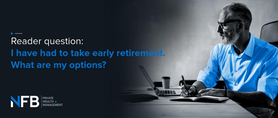 I have had to take early retirement: What are my options?